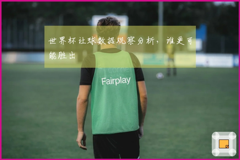 世界杯让球数据观察分析，谁更可能胜出