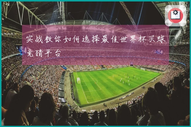 实战教你如何选择最佳世界杯买球竞猜平台