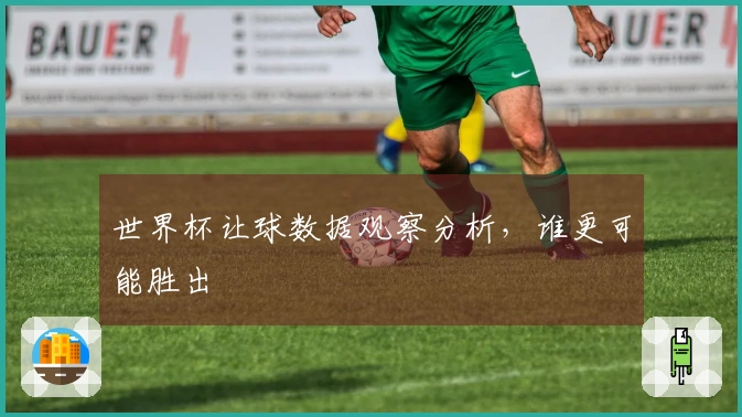 世界杯让球数据观察分析，谁更可能胜出