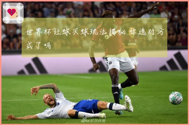 世界杯让球买球玩法揭秘 你选对方式了吗